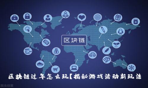 区块链过年怎么玩？揭秘游戏活动新玩法