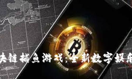 小区块链捕鱼游戏：全新数字娱乐体验