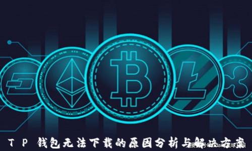 
T P 钱包无法下载的原因分析与解决方案