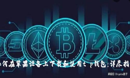 如何在苹果设备上下载和使用t p钱包：详尽指南