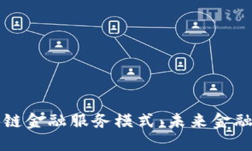 深入理解区块链金融服务模式：未来金融的趋势与挑战