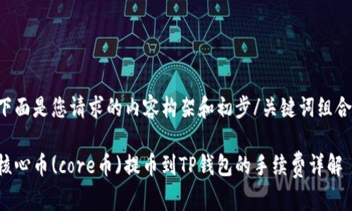 下面是您请求的内容构架和初步/关键词组合。

核心币(core币)提币到TP钱包的手续费详解