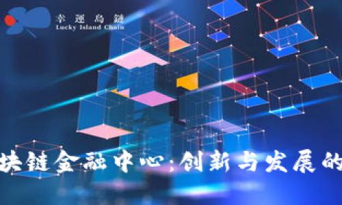 浙江区块链金融中心：创新与发展的新机遇