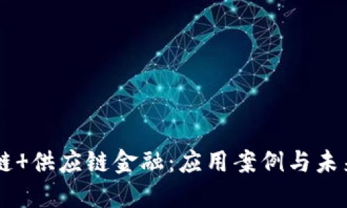 区块链 供应链金融：应用案例与未来展望