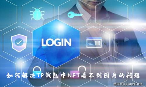 如何解决TP钱包中NFT看不到图片的问题