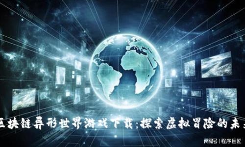 区块链异形世界游戏下载：探索虚拟冒险的未来