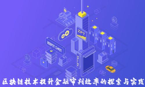 
区块链技术提升金融审判效率的探索与实践