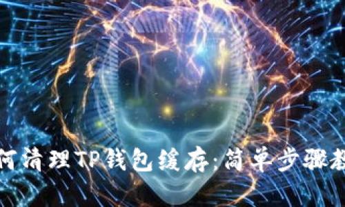如何清理TP钱包缓存：简单步骤教程