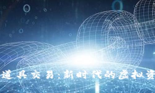 区块链游戏道具交易：新时代的虚拟资产交易平台