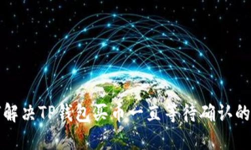 如何解决TP钱包买币一直等待确认的问题