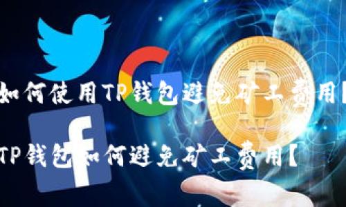 如何使用TP钱包避免矿工费用？

TP钱包如何避免矿工费用？