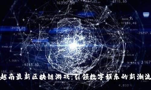 越南最新区块链游戏：引领数字娱乐的新潮流
