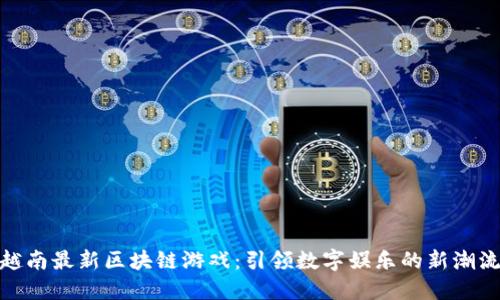 越南最新区块链游戏：引领数字娱乐的新潮流