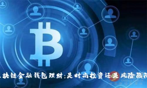区块链金融钱包理财：是时尚投资还是风险陷阱？