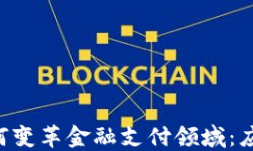 
区块链技术如何变革金融支付领域：应用、优势与挑战