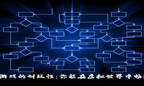 区块链游戏的耐玩性：你能在虚拟世界中畅玩多久？