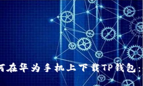 ## 如何在华为手机上下载TP钱包：全面指南