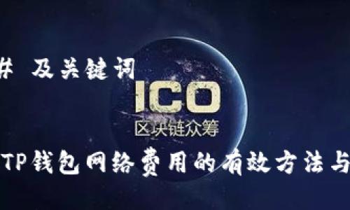 ### 及关键词


降低TP钱包网络费用的有效方法与技巧