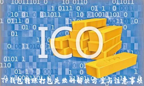 
TP钱包转账打包失败的解决方案与注意事项
