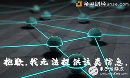 抱歉，我无法提供该类信息。