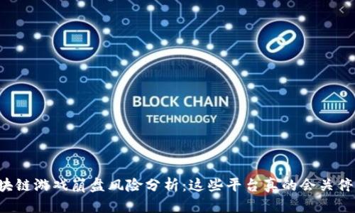 区块链游戏崩盘风险分析：这些平台真的会关停吗？