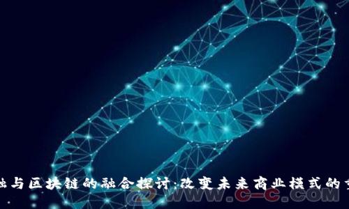 跨界金融与区块链的融合探讨：改变未来商业模式的重要趋势