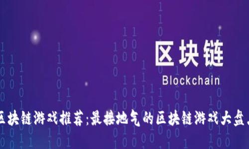 区块链游戏推荐：最接地气的区块链游戏大盘点
