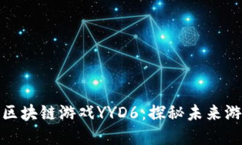 加密机器人区块链游戏YYD6：探秘未来游戏的新趋势