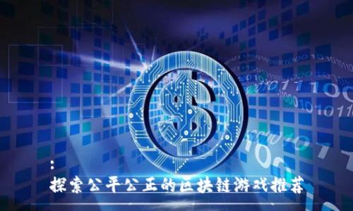 :
探索公平公正的区块链游戏推荐