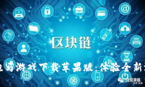 区块链跑马游戏下载苹果版：体验全新游戏时代