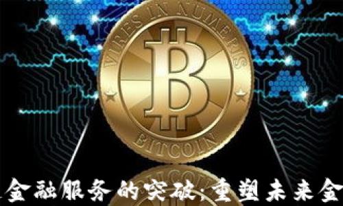 
区块链金融服务的突破：重塑未来金融生态