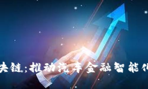 一汽金融区块链：推动汽车金融智能化的创新之路