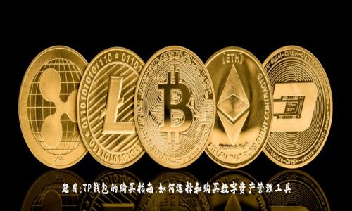 题目：TP钱包的购买指南：如何选择和购买数字资产管理工具