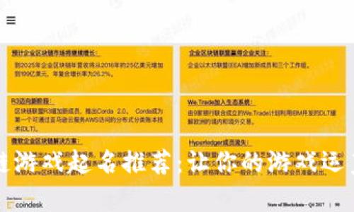 区块链游戏起名推荐：让你的游戏运筹帷幄