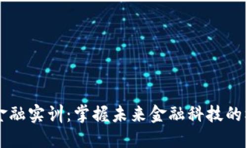 区块链金融实训：掌握未来金融科技的核心技能