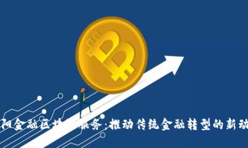 洛阳金融区块链服务：推动传统金融转型的新动力