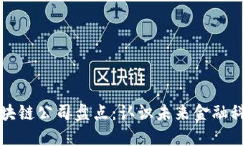 正规金融区块链公司盘点：认识未来金融科技的领军者