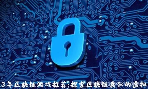 
2023年区块链游戏推荐：探索区块链类似的虚拟世界