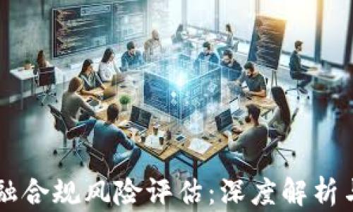 
区块链金融合规风险评估：深度解析与实践指南
