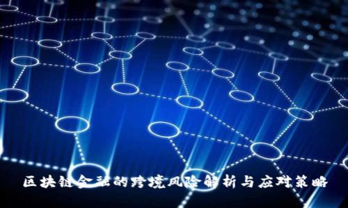 区块链金融的跨境风险解析与应对策略