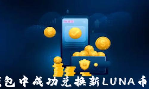 
如何在TP钱包中成功兑换新LUNA币的详细指南