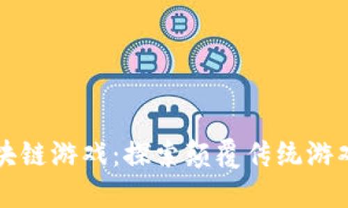 新加坡区块链游戏：探索颠覆传统游戏的新世界