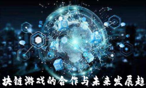 
区块链游戏的合作与未来发展趋势