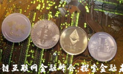 
2023区块链互联网金融峰会：探索金融未来新机遇