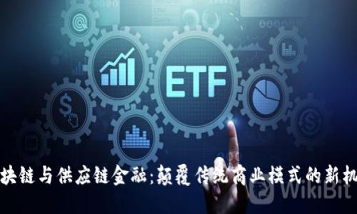 区块链与供应链金融：颠覆传统商业模式的新机遇