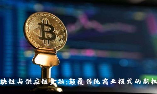 区块链与供应链金融：颠覆传统商业模式的新机遇