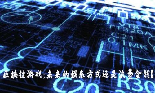 区块链游戏：未来的娱乐方式还是浪费金钱？
