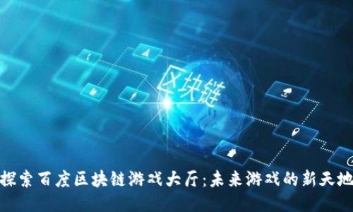 探索百度区块链游戏大厅：未来游戏的新天地