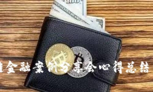 区块链金融案例分享会心得总结与启示