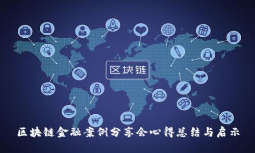 区块链金融案例分享会心得总结与启示